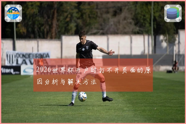 2026世界杯开户时打不开页面的原因分析与解决方法