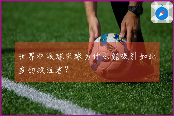 世界杯滚球买球为什么能吸引如此多的投注者？