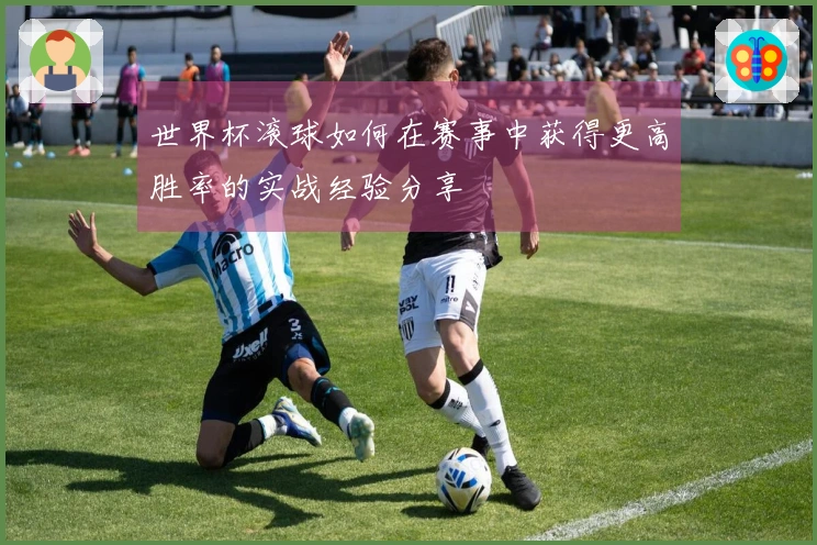 世界杯滚球如何在赛事中获得更高胜率的实战经验分享