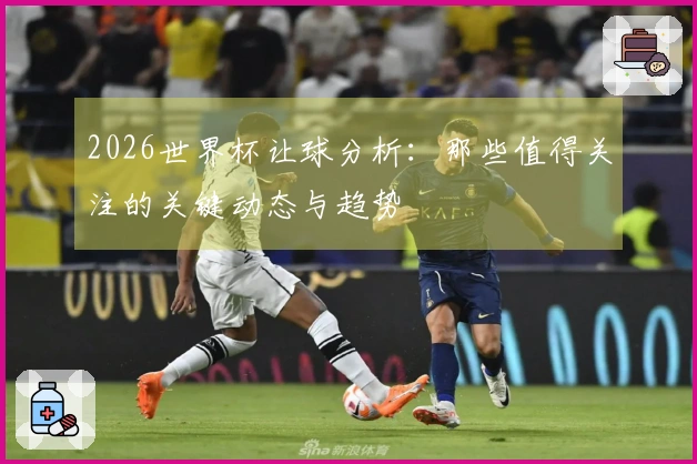2026世界杯让球分析：那些值得关注的关键动态与趋势