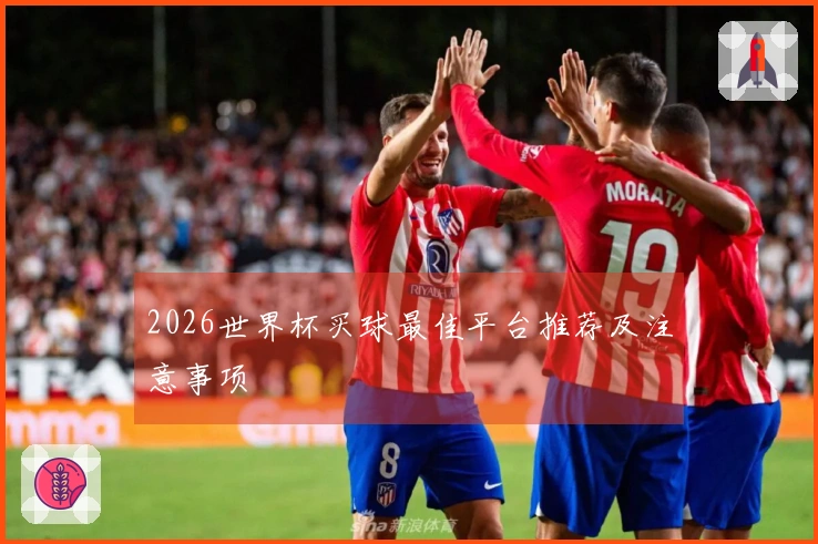2026世界杯买球最佳平台推荐及注意事项