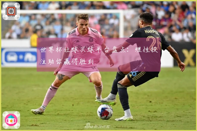 世界杯让球买球平台盘点：理性投注助你赢得胜利