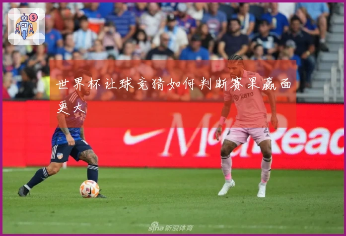 世界杯让球竞猜如何判断赛果赢面更大