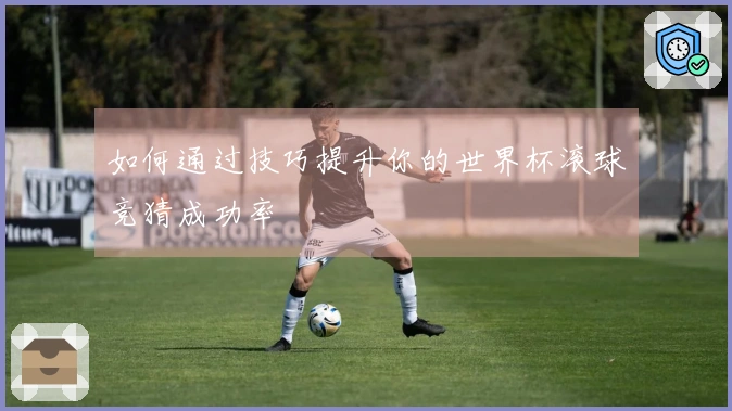 如何通过技巧提升你的世界杯滚球竞猜成功率