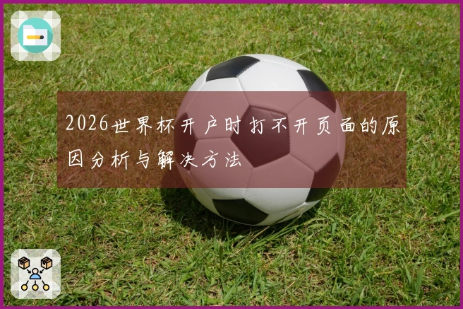 2026世界杯开户时打不开页面的原因分析与解决方法