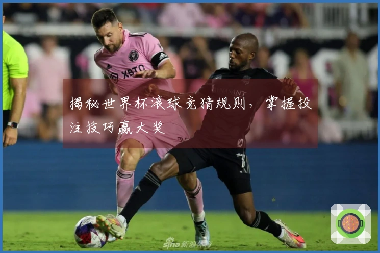 揭秘世界杯滚球竞猜规则，掌握投注技巧赢大奖