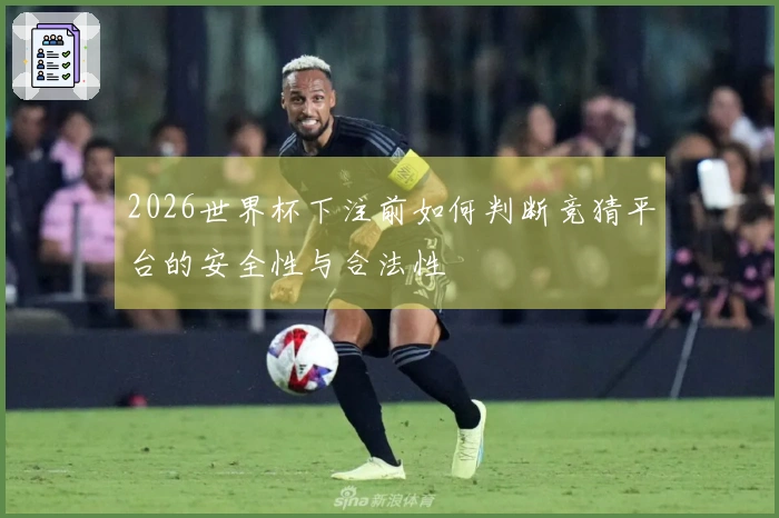 2026世界杯下注前如何判断竞猜平台的安全性与合法性