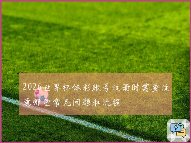 2026世界杯体彩账号注册时需要注意哪些常见问题和流程