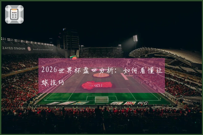 2026世界杯盘口分析：如何看懂让球技巧
