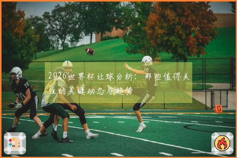 2026世界杯让球分析：那些值得关注的关键动态与趋势