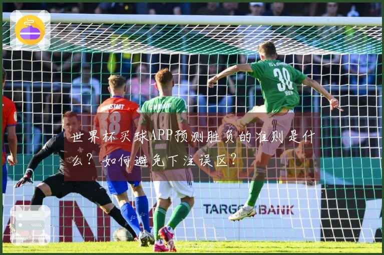 世界杯买球APP预测胜负的准则是什么？如何避免下注误区？