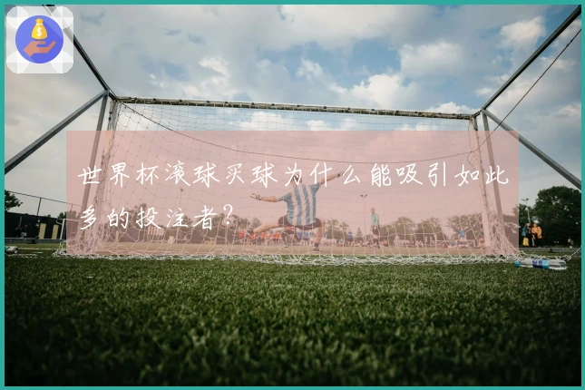 世界杯滚球买球为什么能吸引如此多的投注者？