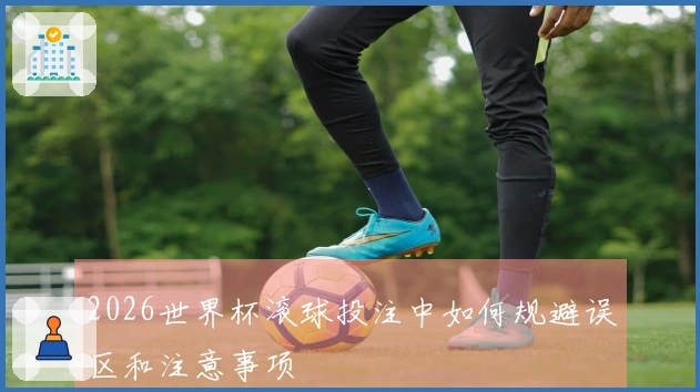 2026世界杯滚球投注中如何规避误区和注意事项