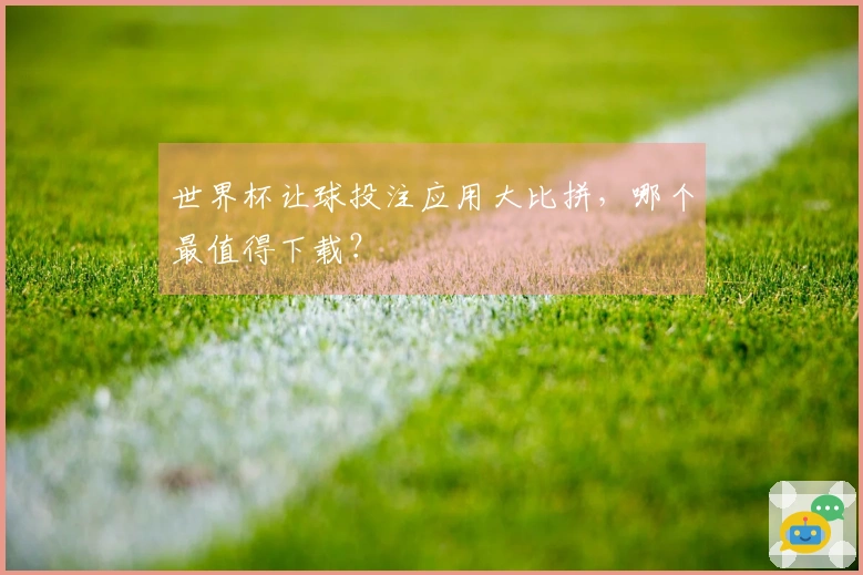 世界杯让球投注应用大比拼，哪个最值得下载？