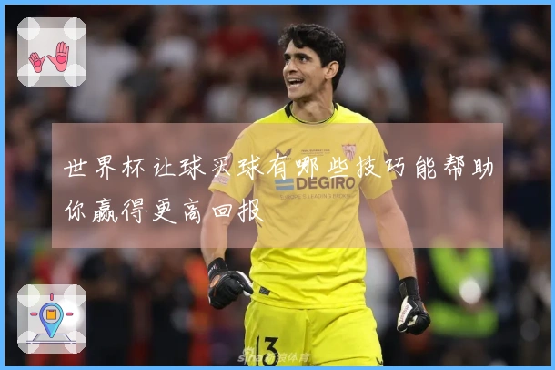 世界杯让球买球有哪些技巧能帮助你赢得更高回报