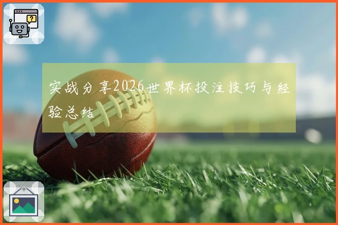 实战分享2026世界杯投注技巧与经验总结