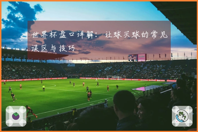 世界杯盘口详解：让球买球的常见误区与技巧