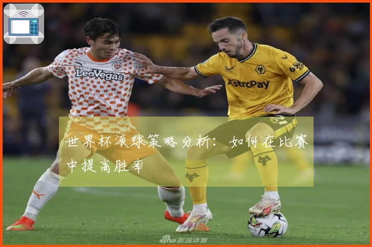 世界杯滚球策略分析:如何在比赛中提高胜率