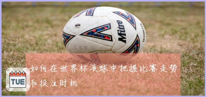 如何在世界杯滚球中把握比赛走势和投注时机