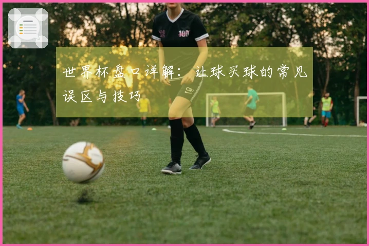 世界杯盘口详解：让球买球的常见误区与技巧