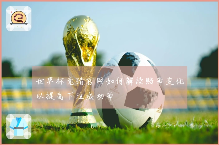 世界杯竞猜官网如何解读赔率变化以提高下注成功率