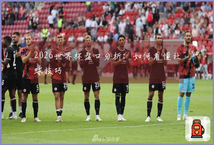 2026世界杯盘口分析：如何看懂让球技巧