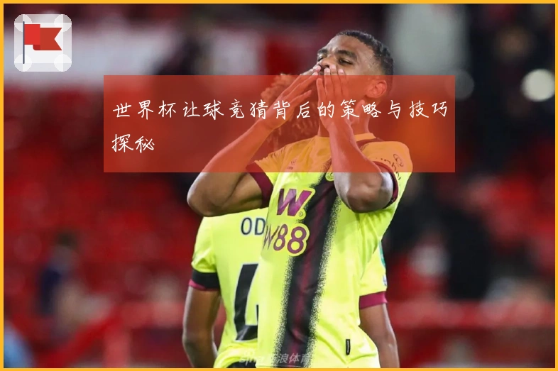 世界杯让球竞猜背后的策略与技巧探秘